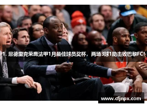 1. 恩德里克荣膺法甲1月最佳球员奖杯，两场3球1助击败巴黎FC！